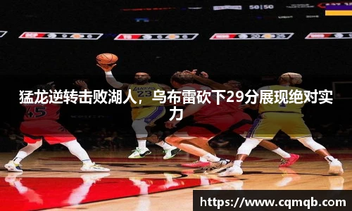 猛龙逆转击败湖人，乌布雷砍下29分展现绝对实力