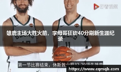 雄鹿主场大胜火箭，字母哥狂砍40分刷新生涯纪录