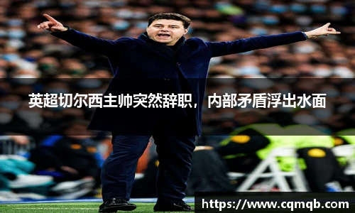 英超切尔西主帅突然辞职，内部矛盾浮出水面