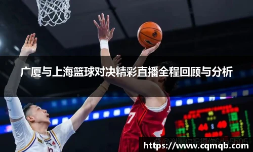 广厦与上海篮球对决精彩直播全程回顾与分析