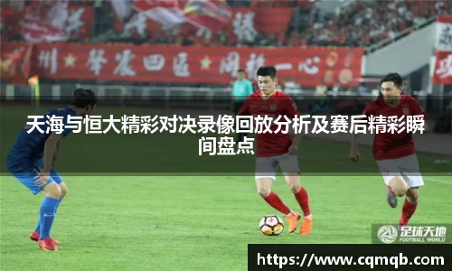 天海与恒大精彩对决录像回放分析及赛后精彩瞬间盘点