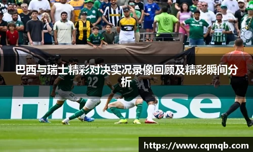 巴西与瑞士精彩对决实况录像回顾及精彩瞬间分析