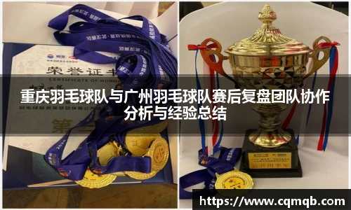 重庆羽毛球队与广州羽毛球队赛后复盘团队协作分析与经验总结