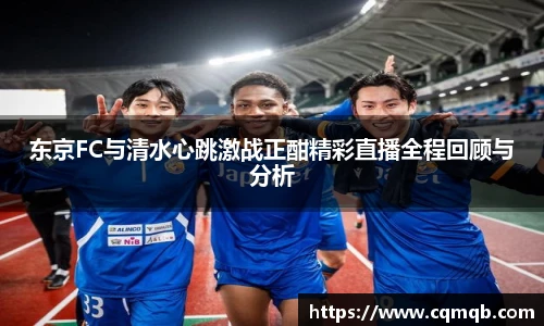 东京FC与清水心跳激战正酣精彩直播全程回顾与分析