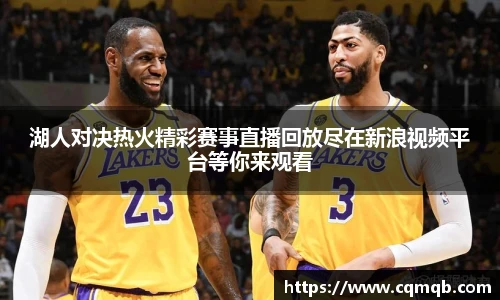 湖人对决热火精彩赛事直播回放尽在新浪视频平台等你来观看