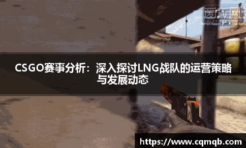 CSGO赛事分析：深入探讨LNG战队的运营策略与发展动态