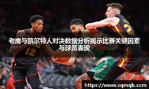老鹰与凯尔特人对决数据分析揭示比赛关键因素与球员表现