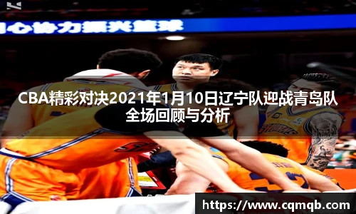 CBA精彩对决2021年1月10日辽宁队迎战青岛队全场回顾与分析