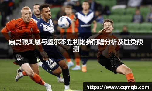惠灵顿凤凰与墨尔本胜利比赛前瞻分析及胜负预测
