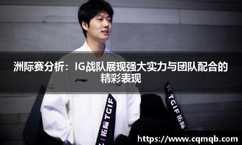 洲际赛分析：IG战队展现强大实力与团队配合的精彩表现